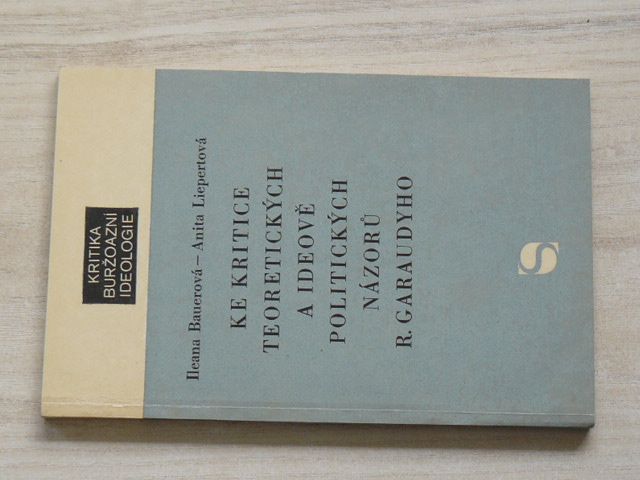 Kritika buržoazní ideologie - Bauerová, Liepertová - Ke kritice teoretických a ideově politických názorů R.Garaudyho (1971)